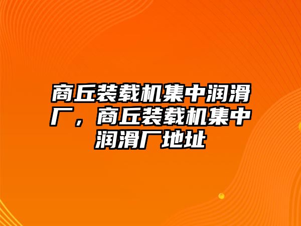 商丘裝載機(jī)集中潤滑廠，商丘裝載機(jī)集中潤滑廠地址