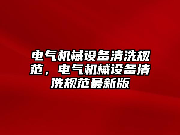 電氣機械設(shè)備清洗規(guī)范，電氣機械設(shè)備清洗規(guī)范最新版