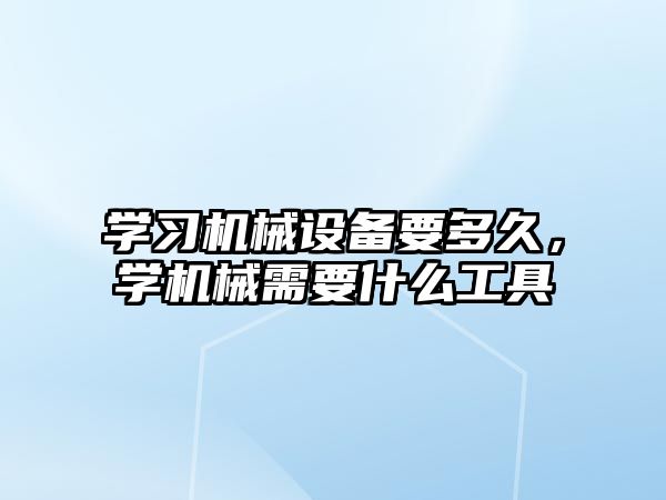 學(xué)習(xí)機(jī)械設(shè)備要多久，學(xué)機(jī)械需要什么工具