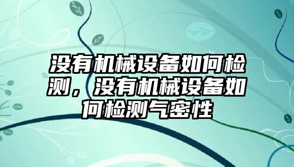 沒有機(jī)械設(shè)備如何檢測，沒有機(jī)械設(shè)備如何檢測氣密性