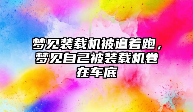 夢見裝載機被追著跑，夢見自己被裝載機卷在車底