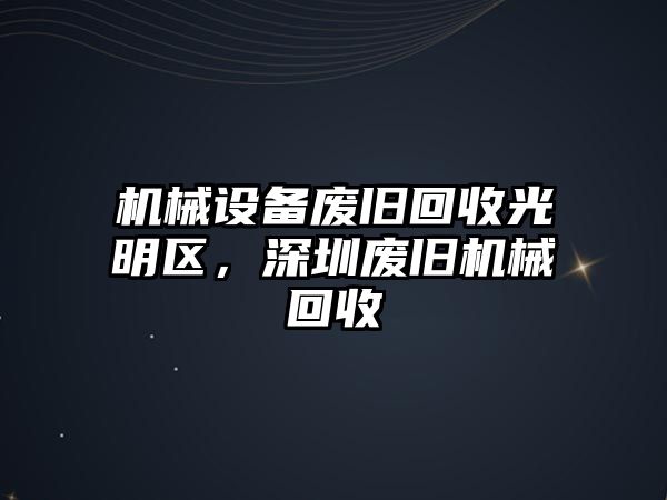 機(jī)械設(shè)備廢舊回收光明區(qū)，深圳廢舊機(jī)械回收