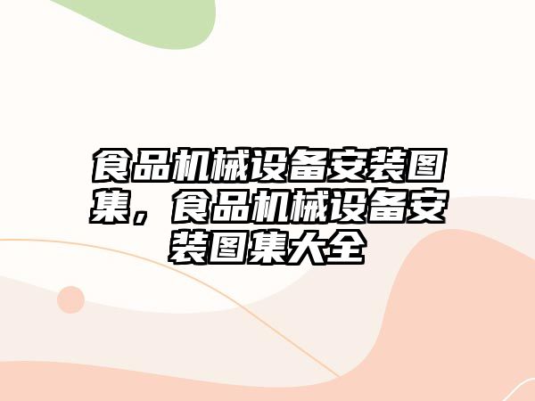 食品機械設(shè)備安裝圖集，食品機械設(shè)備安裝圖集大全