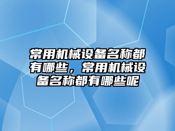 常用機械設備名稱都有哪些，常用機械設備名稱都有哪些呢