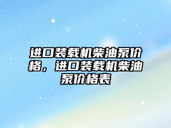 進口裝載機柴油泵價格，進口裝載機柴油泵價格表