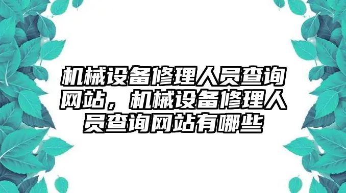 機(jī)械設(shè)備修理人員查詢網(wǎng)站，機(jī)械設(shè)備修理人員查詢網(wǎng)站有哪些