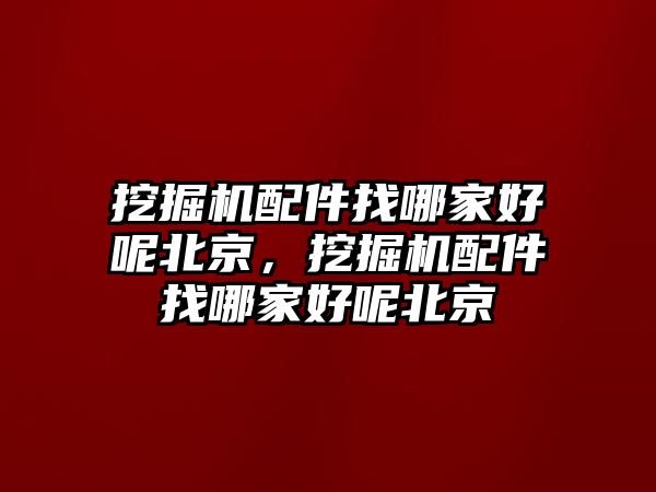 挖掘機(jī)配件找哪家好呢北京，挖掘機(jī)配件找哪家好呢北京