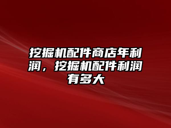 挖掘機配件商店年利潤，挖掘機配件利潤有多大