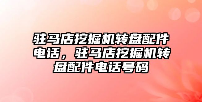 駐馬店挖掘機轉盤配件電話，駐馬店挖掘機轉盤配件電話號碼