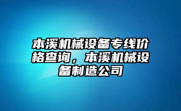 本溪機械設(shè)備專線價格查詢，本溪機械設(shè)備制造公司