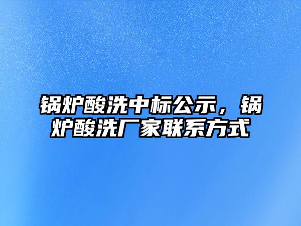 鍋爐酸洗中標(biāo)公示，鍋爐酸洗廠家聯(lián)系方式