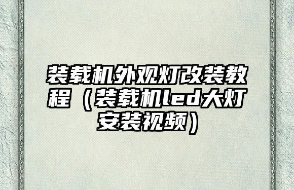 裝載機(jī)外觀燈改裝教程（裝載機(jī)led大燈安裝視頻）