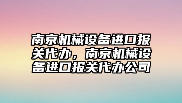 南京機(jī)械設(shè)備進(jìn)口報(bào)關(guān)代辦，南京機(jī)械設(shè)備進(jìn)口報(bào)關(guān)代辦公司