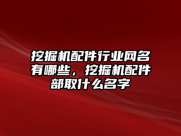 挖掘機配件行業(yè)網(wǎng)名有哪些，挖掘機配件部取什么名字