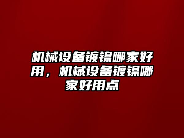 機(jī)械設(shè)備鍍鎳哪家好用，機(jī)械設(shè)備鍍鎳哪家好用點(diǎn)