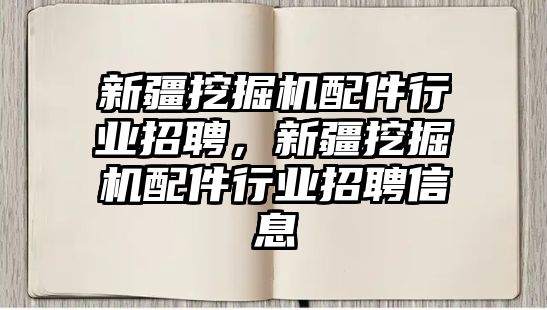 新疆挖掘機配件行業(yè)招聘，新疆挖掘機配件行業(yè)招聘信息