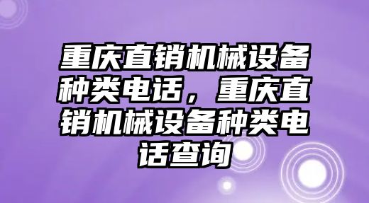 重慶直銷機械設備種類電話，重慶直銷機械設備種類電話查詢