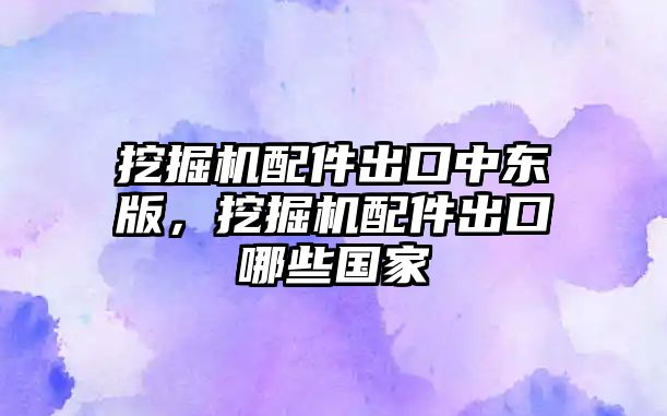 挖掘機配件出口中東版，挖掘機配件出口哪些國家