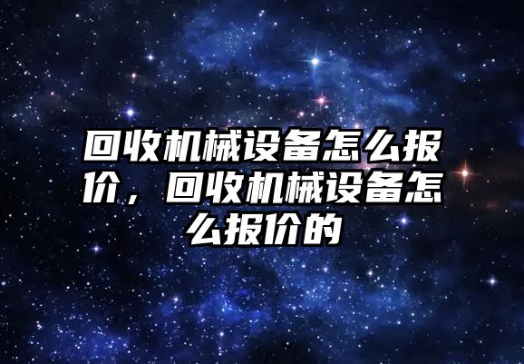 回收機械設備怎么報價，回收機械設備怎么報價的