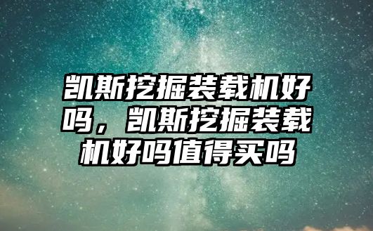 凱斯挖掘裝載機好嗎，凱斯挖掘裝載機好嗎值得買嗎