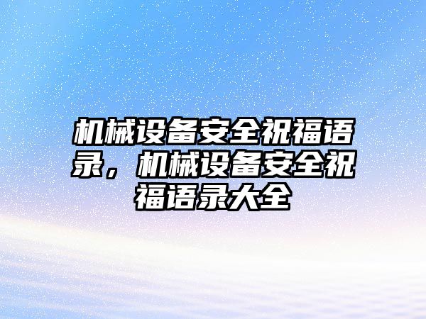 機(jī)械設(shè)備安全祝福語錄，機(jī)械設(shè)備安全祝福語錄大全