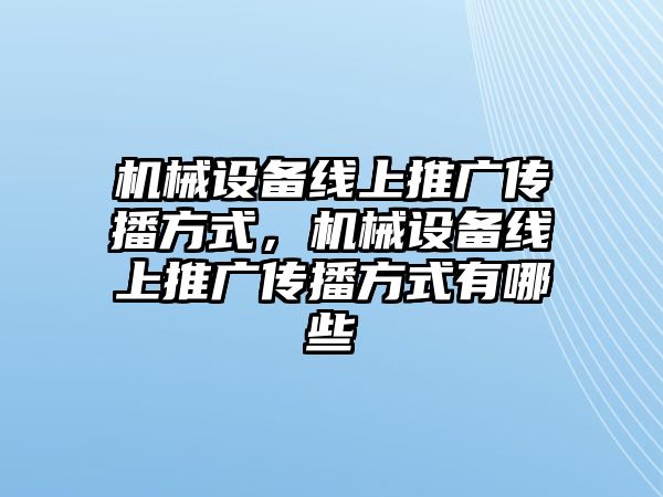 機械設備線上推廣傳播方式，機械設備線上推廣傳播方式有哪些