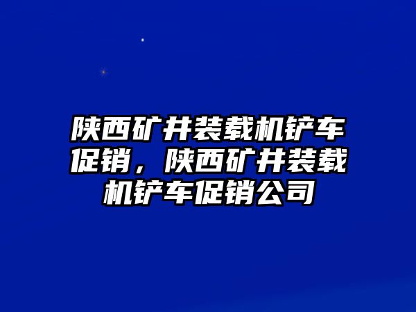 陜西礦井裝載機(jī)鏟車促銷，陜西礦井裝載機(jī)鏟車促銷公司