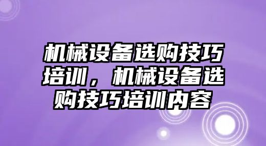 機械設備選購技巧培訓，機械設備選購技巧培訓內(nèi)容