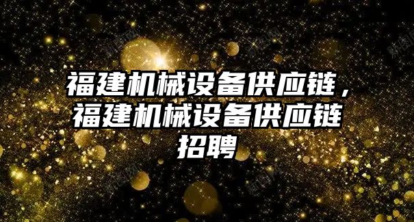 福建機械設備供應鏈，福建機械設備供應鏈招聘