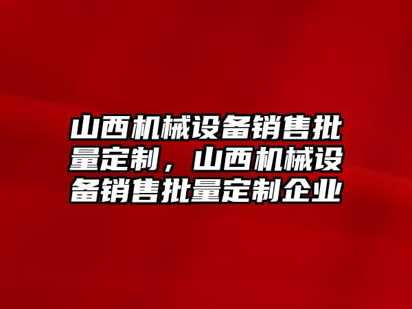 山西機(jī)械設(shè)備銷售批量定制，山西機(jī)械設(shè)備銷售批量定制企業(yè)