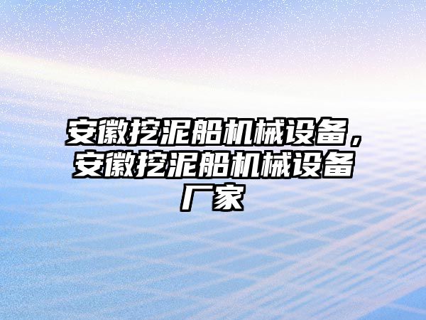 安徽挖泥船機械設備，安徽挖泥船機械設備廠家