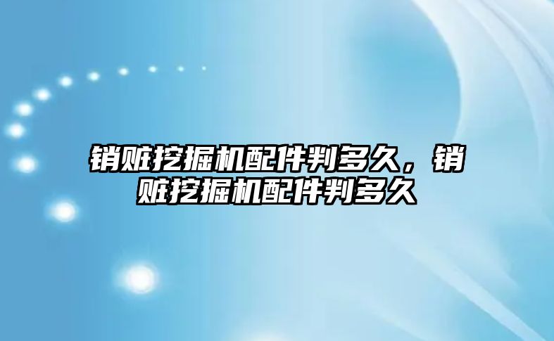 銷贓挖掘機配件判多久，銷贓挖掘機配件判多久