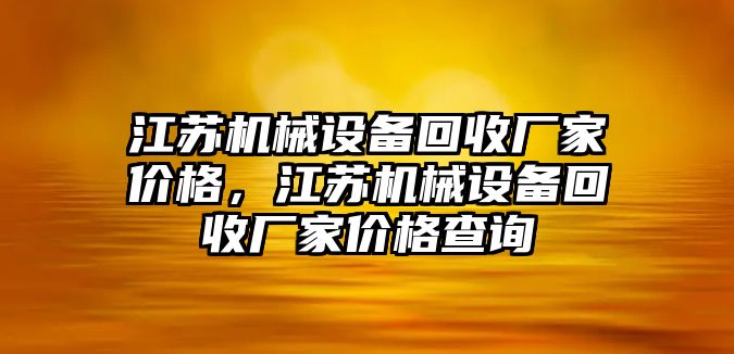 江蘇機(jī)械設(shè)備回收廠家價(jià)格，江蘇機(jī)械設(shè)備回收廠家價(jià)格查詢