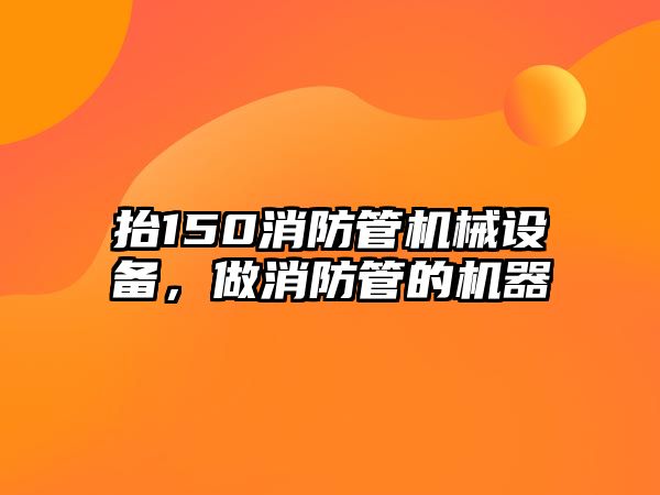 抬150消防管機械設(shè)備，做消防管的機器