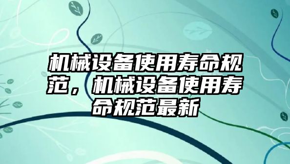 機械設備使用壽命規(guī)范，機械設備使用壽命規(guī)范最新