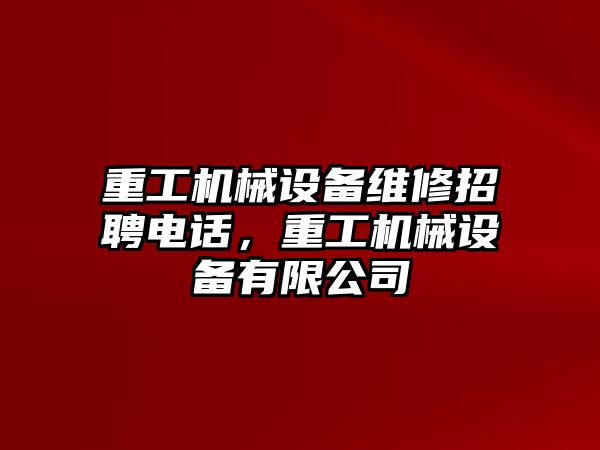 重工機(jī)械設(shè)備維修招聘電話，重工機(jī)械設(shè)備有限公司