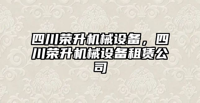 四川榮升機械設備，四川榮升機械設備租賃公司