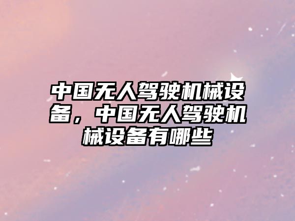 中國無人駕駛機(jī)械設(shè)備，中國無人駕駛機(jī)械設(shè)備有哪些