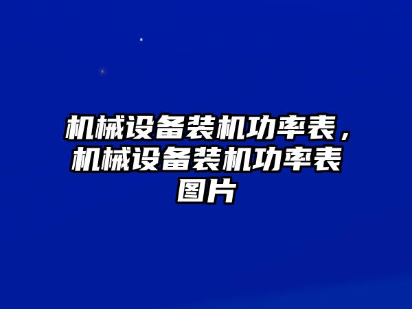 機(jī)械設(shè)備裝機(jī)功率表，機(jī)械設(shè)備裝機(jī)功率表圖片