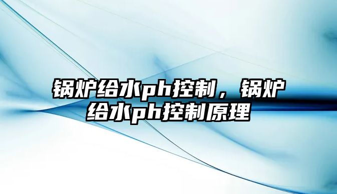 鍋爐給水ph控制，鍋爐給水ph控制原理