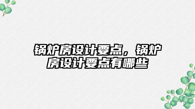 鍋爐房設計要點，鍋爐房設計要點有哪些