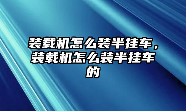 裝載機怎么裝半掛車，裝載機怎么裝半掛車的