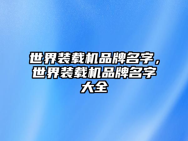 世界裝載機品牌名字，世界裝載機品牌名字大全