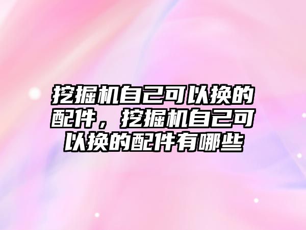 挖掘機(jī)自己可以換的配件，挖掘機(jī)自己可以換的配件有哪些