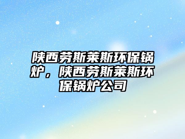 陜西勞斯萊斯環(huán)保鍋爐，陜西勞斯萊斯環(huán)保鍋爐公司