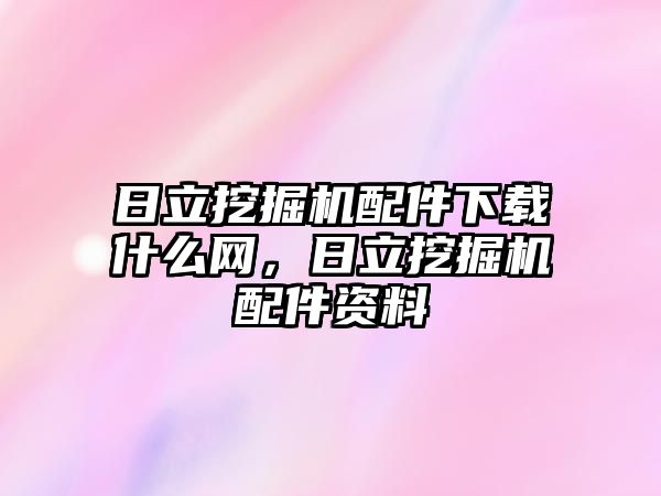 日立挖掘機配件下載什么網(wǎng)，日立挖掘機配件資料