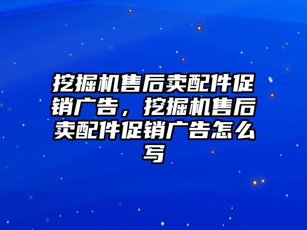 挖掘機售后賣配件促銷廣告，挖掘機售后賣配件促銷廣告怎么寫