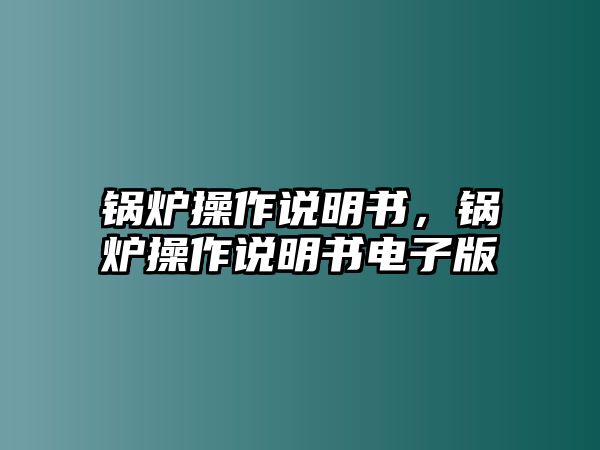 鍋爐操作說明書，鍋爐操作說明書電子版