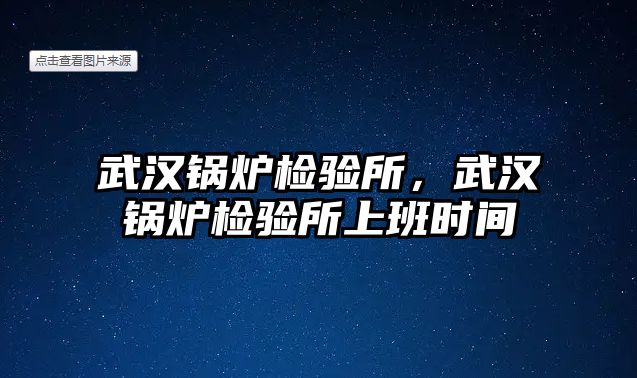 武漢鍋爐檢驗所，武漢鍋爐檢驗所上班時間