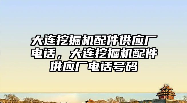 大連挖掘機配件供應廠電話，大連挖掘機配件供應廠電話號碼